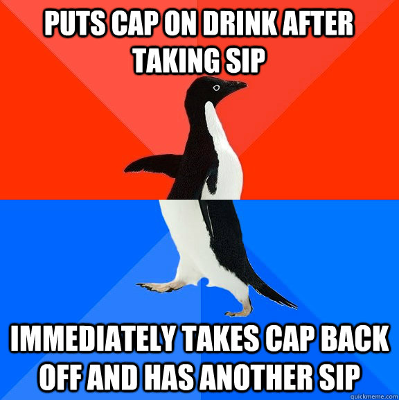 puts cap on drink after taking sip immediately takes cap back off and has another sip - puts cap on drink after taking sip immediately takes cap back off and has another sip  Awesome Awkward Penguin