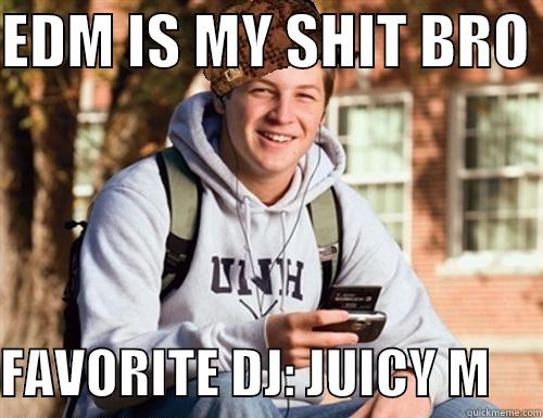 EDM IS MY SHIT BRO   FAVORITE DJ: JUICY M     College Freshman