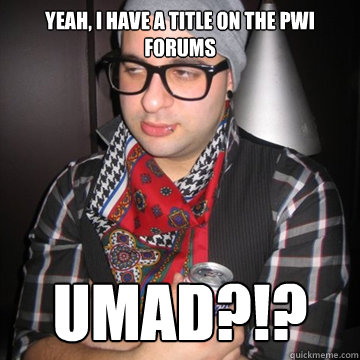 Yeah, i have a title on the pwi forums umad?!?  Oblivious Hipster