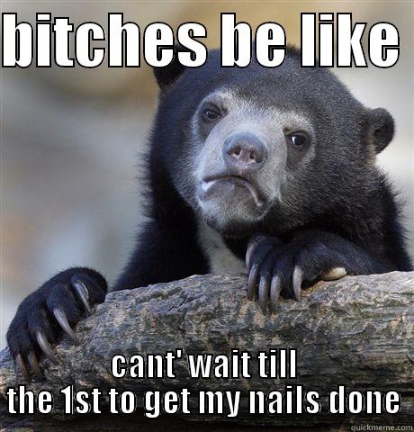 BITCHES BE LIKE  CANT' WAIT TILL THE 1ST TO GET MY NAILS DONE Confession Bear