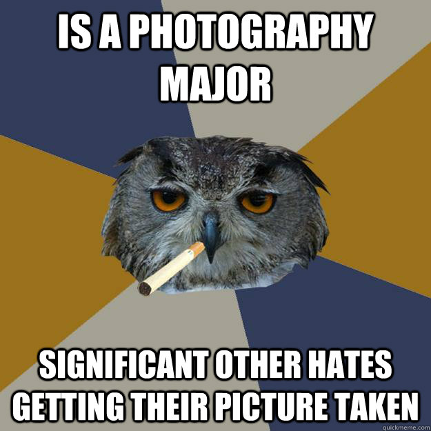 Is a Photography Major Significant Other Hates getting their picture taken - Is a Photography Major Significant Other Hates getting their picture taken  Art Student Owl