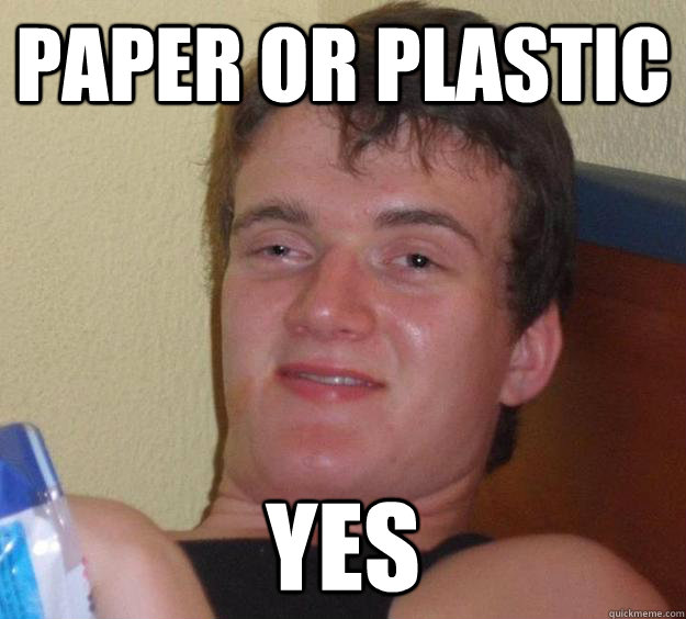 Paper or Plastic yes  10 Guy