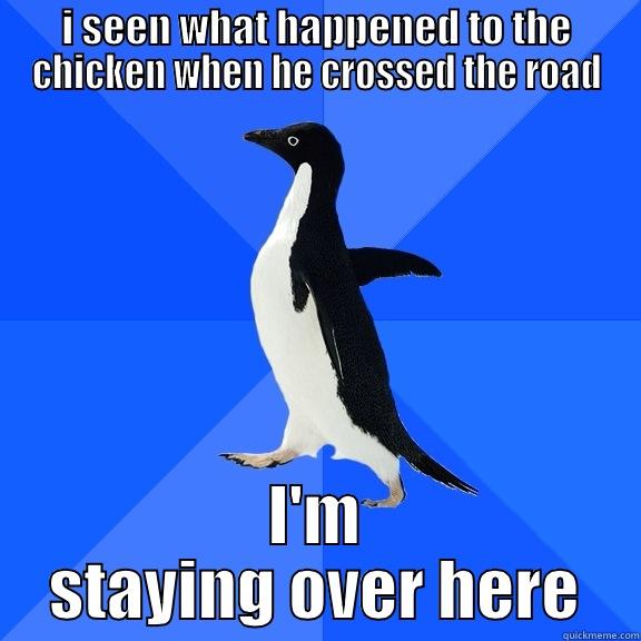 I SEEN WHAT HAPPENED TO THE CHICKEN WHEN HE CROSSED THE ROAD I'M STAYING OVER HERE Socially Awkward Penguin