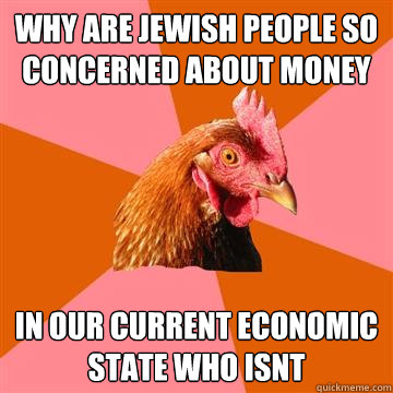 why are jewish people so concerned about money in our current economic state who isnt  Anti-Joke Chicken