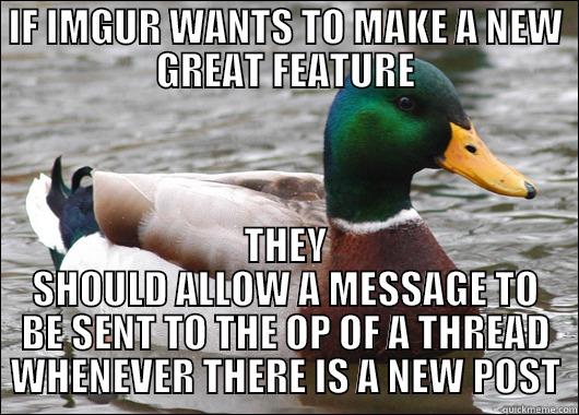 ADVICE YO - IF IMGUR WANTS TO MAKE A NEW GREAT FEATURE THEY SHOULD ALLOW A MESSAGE TO BE SENT TO THE OP OF A THREAD WHENEVER THERE IS A NEW POST Actual Advice Mallard