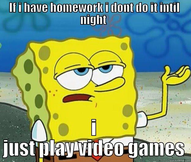 IF I HAVE HOMEWORK I DONT DO IT INTIL NIGHT  I JUST PLAY VIDEO GAMES Tough Spongebob