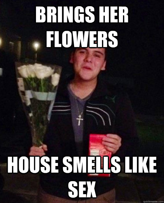 brings her flowers house smells like sex  Friendzone Johnny