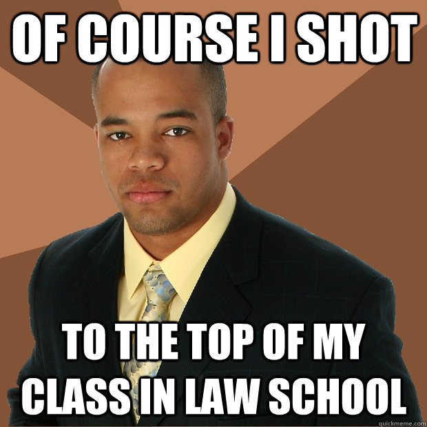 of course I shot to the top of my class in law school  Successful Black Man