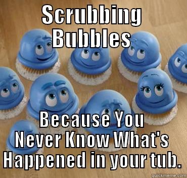 Bubbles bubbles - SCRUBBING BUBBLES BECAUSE YOU NEVER KNOW WHAT'S HAPPENED IN YOUR TUB. Misc