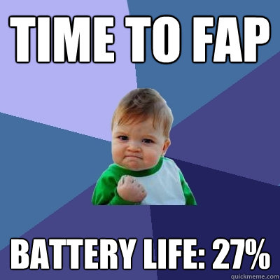 Time to fap Battery life: 27%  Success Kid