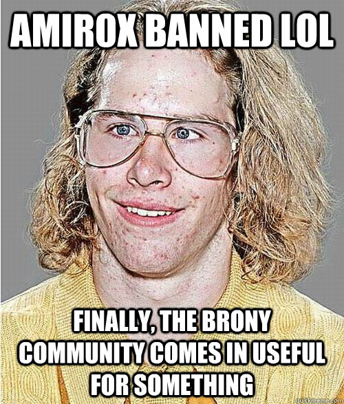 Amir0x banned lol finally, the brony community comes in useful for something  NeoGAF Asshole