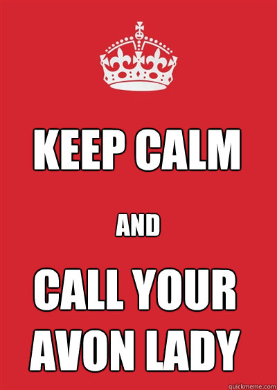 KEEP CALM AND Call Your Avon Lady - KEEP CALM AND Call Your Avon Lady  Keep calm or gtfo