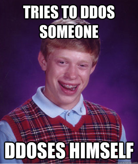 tries to ddos someone ddoses himself - tries to ddos someone ddoses himself  Bad Luck Brian