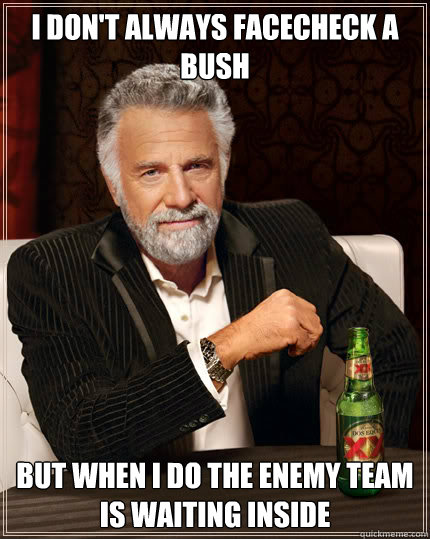 I don't always facecheck a bush BUT WHEN I DO the enemy team is waiting inside  Dos Equis man