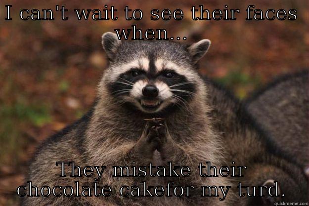 I CAN'T WAIT TO SEE THEIR FACES WHEN... THEY MISTAKE THEIR CHOCOLATE CAKEFOR MY TURD. Evil Plotting Raccoon