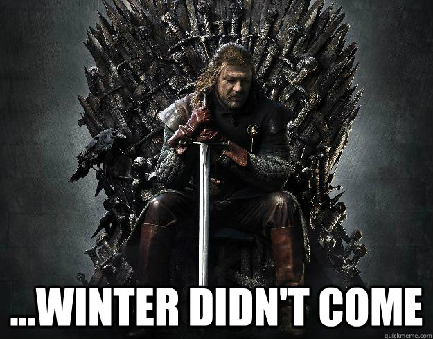  ...winter didn't come  Stupid Ned Stark