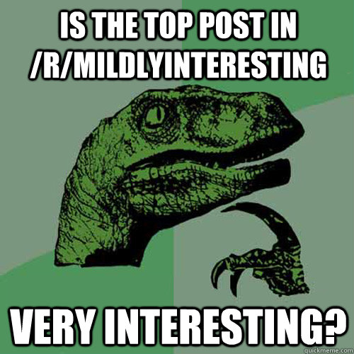 Is the top post in /r/mildlyinteresting very interesting?  Philosoraptor