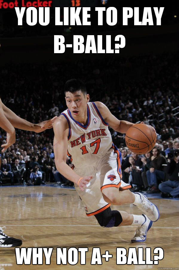 You like to play B-Ball? Why not A+ Ball?  Jeremy Lin