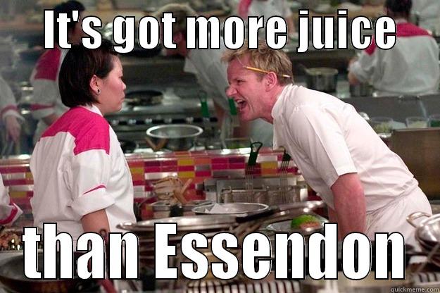      IT'S GOT MORE JUICE      THAN ESSENDON Gordon Ramsay