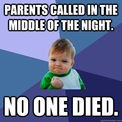 Parents called in the middle of the night. No one died.  Success Kid