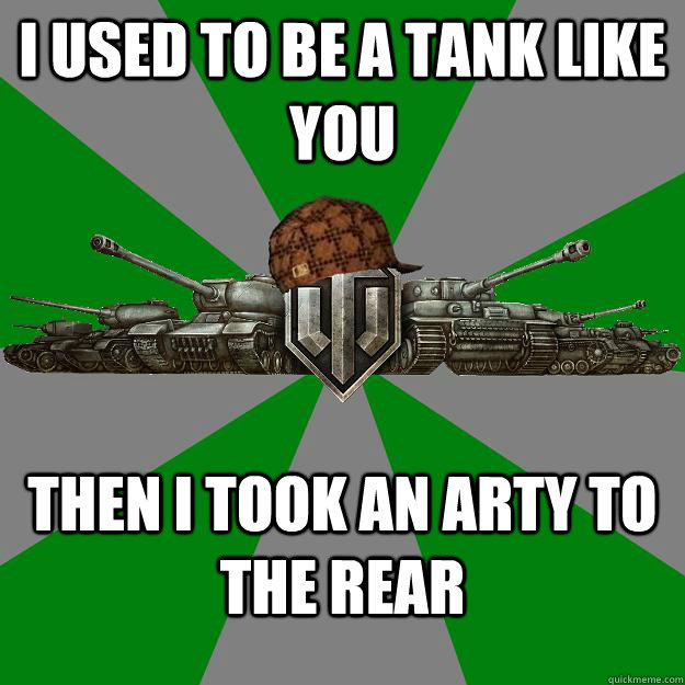 I used to be a tank like you Then I took an Arty to the rear  Scumbag World of Tanks