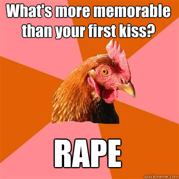 What's more memorable than your first kiss? RAPE  Anti-Joke Chicken