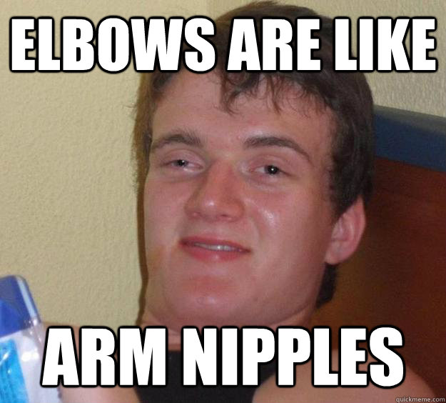 Elbows are like arm nipples  10 Guy