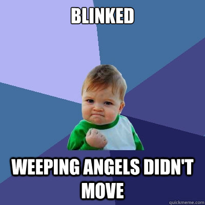 Blinked Weeping Angels didn't move - Blinked Weeping Angels didn't move  Success Kid