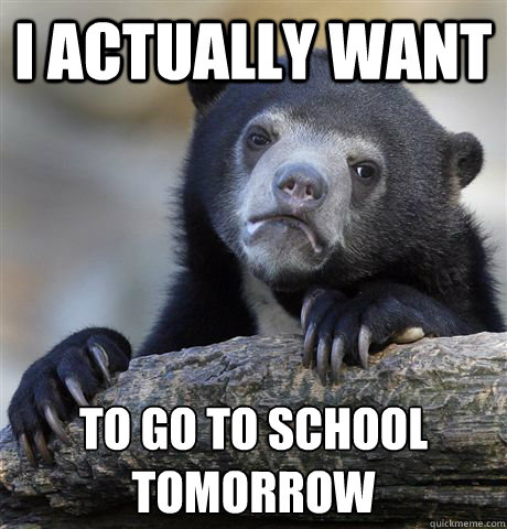 I actually want  to go to school tomorrow  - I actually want  to go to school tomorrow   Confession Bear