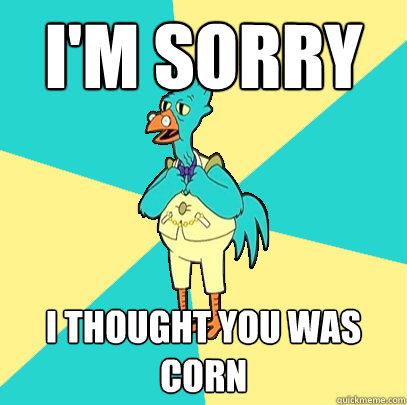 I'm Sorry I thought you was corn  Incompetent Chicken Lawyer