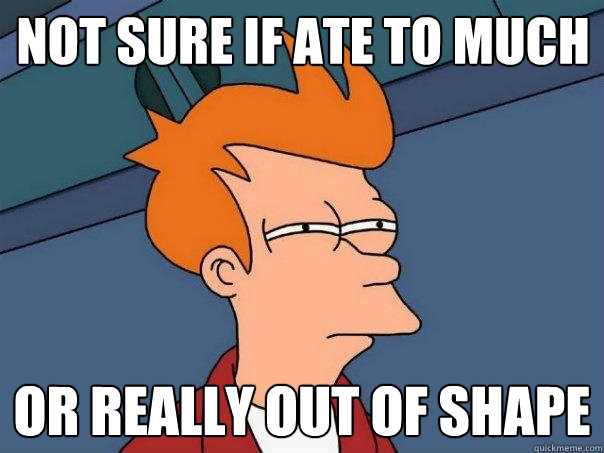 not sure if ate to much or really out of shape - not sure if ate to much or really out of shape  Futurama Fry