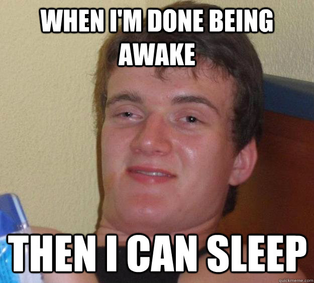 When I'm done being awake Then I can sleep - When I'm done being awake Then I can sleep  10 Guy