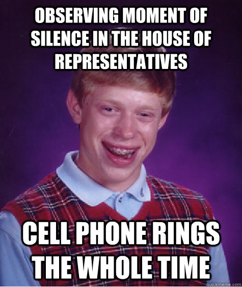 observing moment of silence in the house of representatives cell phone rings the whole time - observing moment of silence in the house of representatives cell phone rings the whole time  Bad Luck Brian