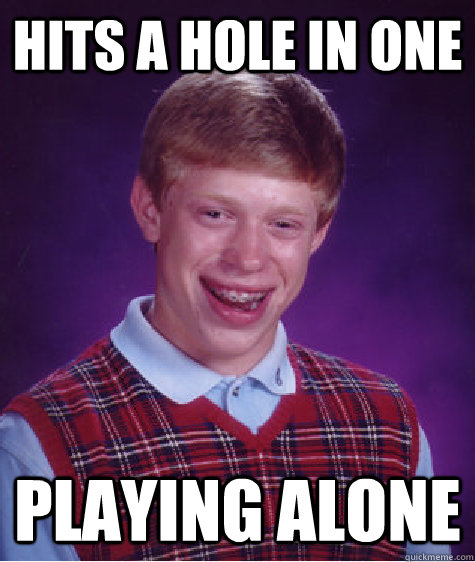 Hits a Hole in One Playing Alone  Bad Luck Brian