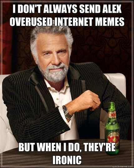 I don't always send alex overused internet memes But when I do, they're ironic  Dos Equis man