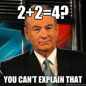 2+2=4? You can't explain that  Bill O Reilly