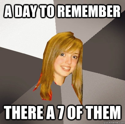 a day to remember there a 7 of them  Musically Oblivious 8th Grader