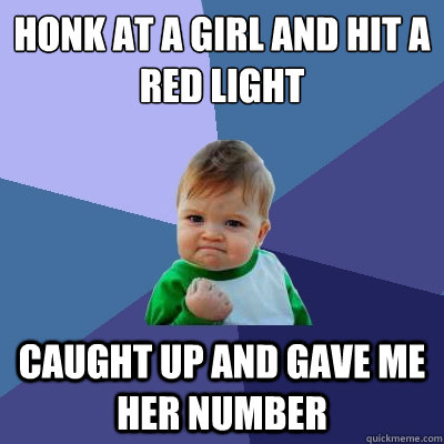 honk at a girl and hit a red light caught up and gave me her number  Success Kid