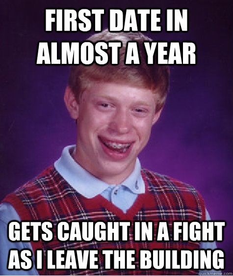 First date in almost a year gets caught in a fight as I leave the building  Bad Luck Brian