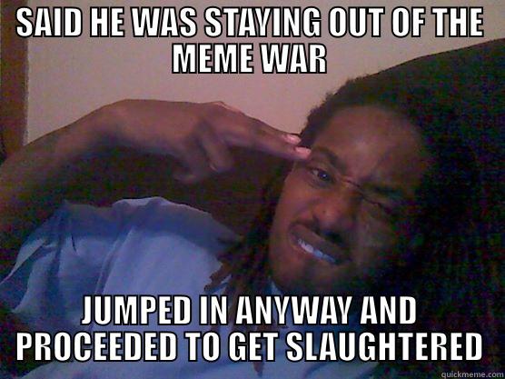 jumped in - SAID HE WAS STAYING OUT OF THE MEME WAR JUMPED IN ANYWAY AND PROCEEDED TO GET SLAUGHTERED Misc