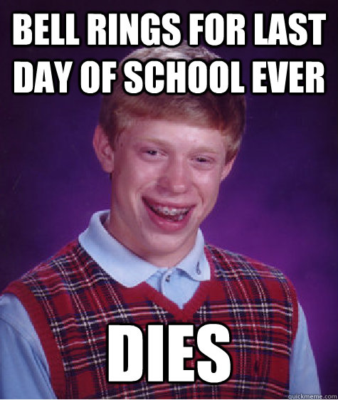 Bell rings for last day of school ever Dies  Bad Luck Brian