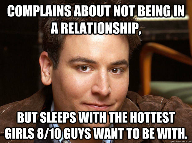 complains about not being in a relationship, but sleeps with the hottest girls 8/10 guys want to be with.  Scumbag Ted Mosby