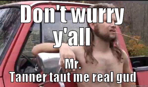 DON'T WURRY Y'ALL MR. TANNER TAUT ME REAL GUD Almost Politically Correct Redneck