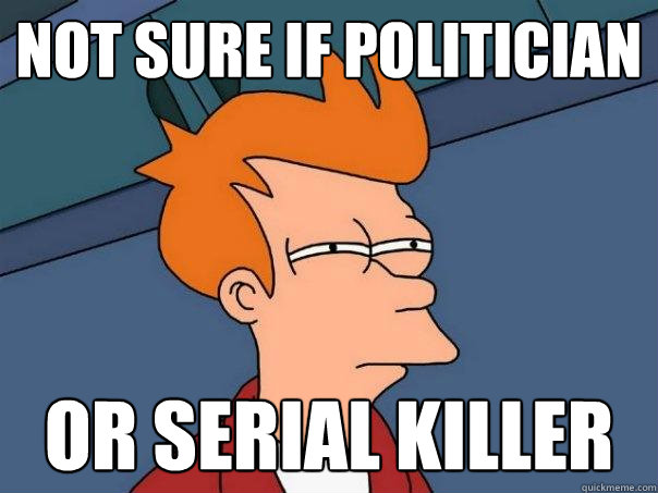 Not sure if politician or serial killer  Futurama Fry