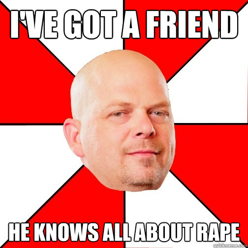 i've got a friend he knows all about rape - i've got a friend he knows all about rape  Pawn Star