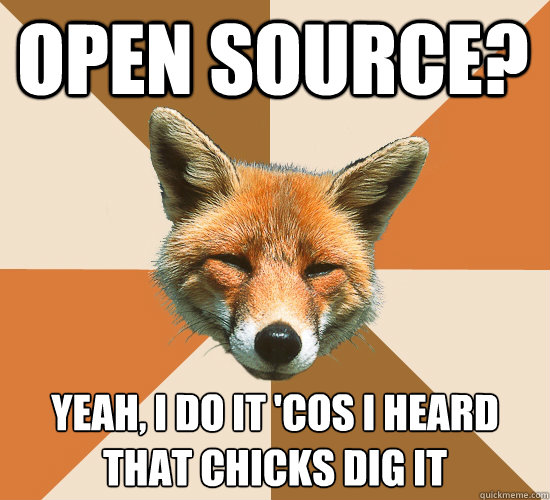 Open Source? yeah, I do it 'cos I heard
that chicks dig it  Condescending Fox