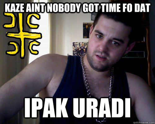 Kaze aint nobody got time fo dat ipak uradi  good serb guy