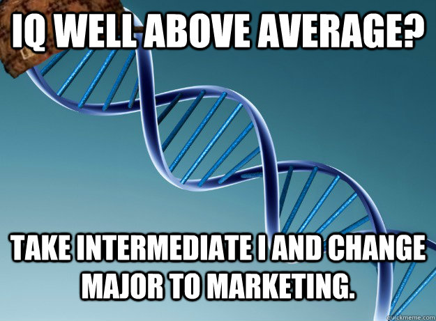 IQ Well above average? Take Intermediate I and change major to Marketing.  Scumbag Genetics