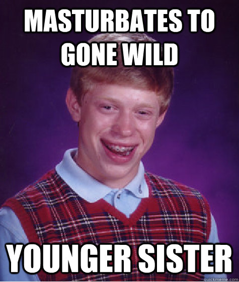 masturbates to gone wild younger sister  Bad Luck Brian