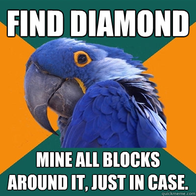 Find Diamond Mine all blocks around it, just in case.  Paranoid Parrot